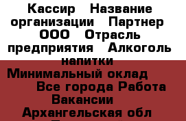 Кассир › Название организации ­ Партнер, ООО › Отрасль предприятия ­ Алкоголь, напитки › Минимальный оклад ­ 27 000 - Все города Работа » Вакансии   . Архангельская обл.,Пинежский 